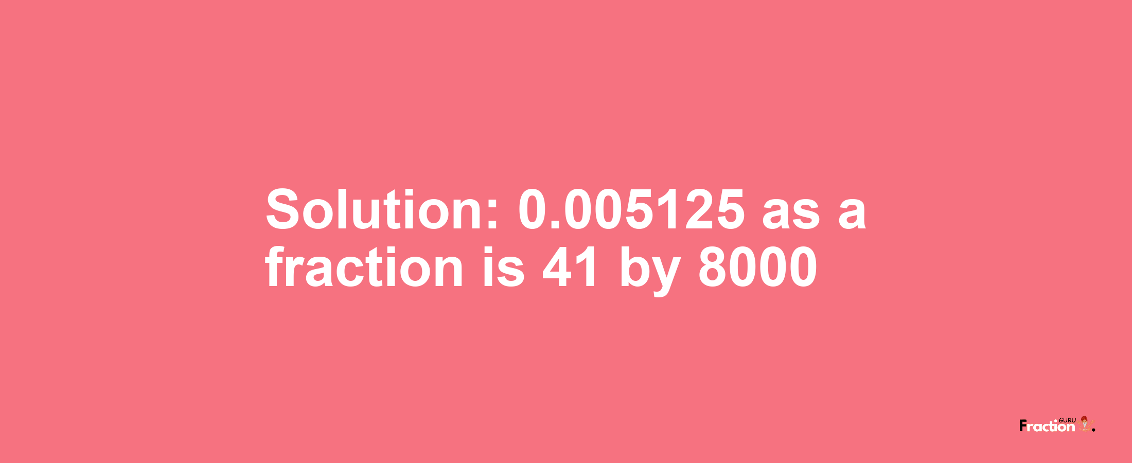 Solution:0.005125 as a fraction is 41/8000